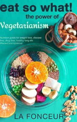 Book cover for Eat So What! The Power of Vegetarianism (Revised and Updated)