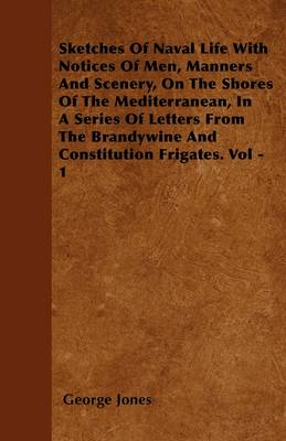 Book cover for Sketches Of Naval Life With Notices Of Men, Manners And Scenery, On The Shores Of The Mediterranean, In A Series Of Letters From Te Brandywine And Constitution Frigates. Vol - 1