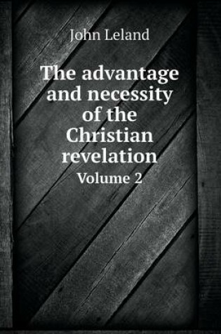 Cover of The advantage and necessity of the Christian revelation Volume 2