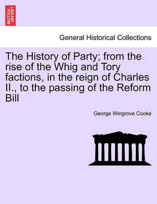 Book cover for The History of Party; From the Rise of the Whig and Tory Factions, in the Reign of Charles II., to the Passing of the Reform Bill, Vol. II