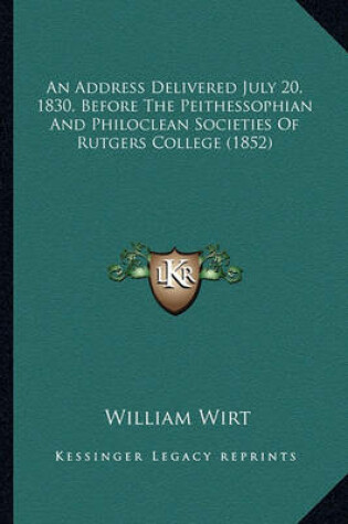 Cover of An Address Delivered July 20, 1830, Before the Peithessophiaan Address Delivered July 20, 1830, Before the Peithessophian and Philoclean Societies of Rutgers College (1852) N and Philoclean Societies of Rutgers College (1852)