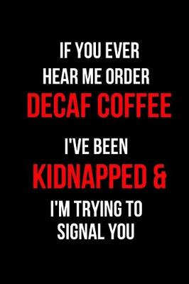 Book cover for If You Ever Hear Me Order Decaf Coffee I've Been Kidnapped & I'm Trying to Signal You