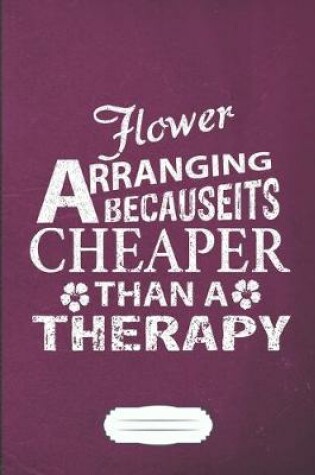 Cover of Flower Arranging Because It's Cheaper Then a Therapy