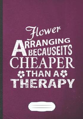 Book cover for Flower Arranging Because It's Cheaper Then a Therapy