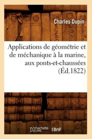 Cover of Applications de Geometrie Et de Mechanique A La Marine, Aux Ponts-Et-Chaussees (Ed.1822)