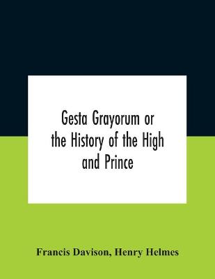 Book cover for Gesta Grayorum Or The History Of The High And Prince, Henry Prince Of Purpoole, Arch-Duke Of Stapulia And Bernardia, Duke Of High And Nether Holborn, Marquis Of St. Giles And Tottenham, Count Palatine Of Bloomsbury And Clerkenwell, Great Lord Of The Conton