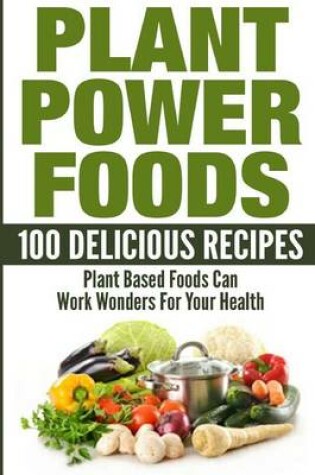Cover of Plant Power Foods - 100 Delicious Recipes