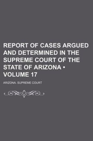 Cover of Report of Cases Argued and Determined in the Supreme Court of the State of Arizona (Volume 17)