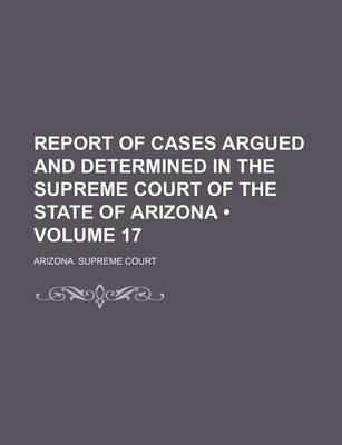 Book cover for Report of Cases Argued and Determined in the Supreme Court of the State of Arizona (Volume 17)