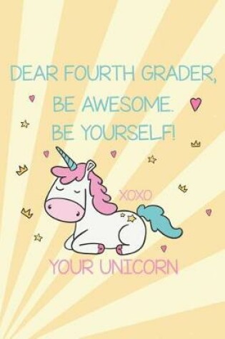 Cover of Dear Fourth Grader, Be Awesome. Be Yourself! Xoxo Your Unicorn