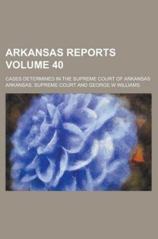 Cover of Arkansas Reports; Cases Determined in the Supreme Court of Arkansas Volume 40