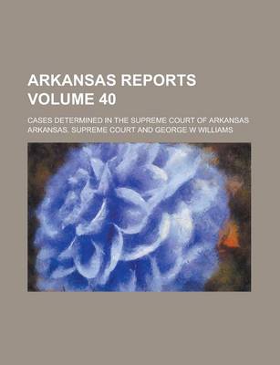 Book cover for Arkansas Reports; Cases Determined in the Supreme Court of Arkansas Volume 40