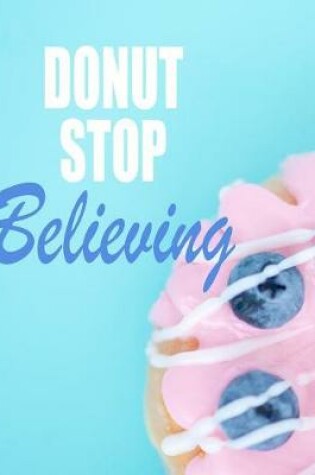 Cover of Donut Stop Believing. Notebook for Donuts Sweet Food Lovers. Blank Lined Journal Planner Diary.