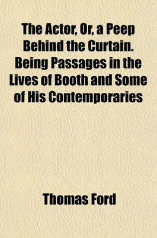Cover of The Actor, Or, a Peep Behind the Curtain. Being Passages in the Lives of Booth and Some of His Contemporaries