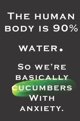 Book cover for The human body is 90% water. So we're basically cucumbers With anxiety.