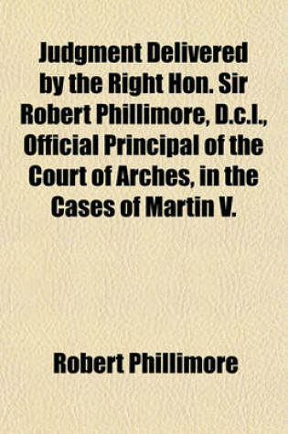 Cover of Judgment Delivered by the Right Hon. Sir Robert Phillimore, D.C.L., Official Principal of the Court of Arches, in the Cases of Martin V.