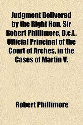 Book cover for Judgment Delivered by the Right Hon. Sir Robert Phillimore, D.C.L., Official Principal of the Court of Arches, in the Cases of Martin V.