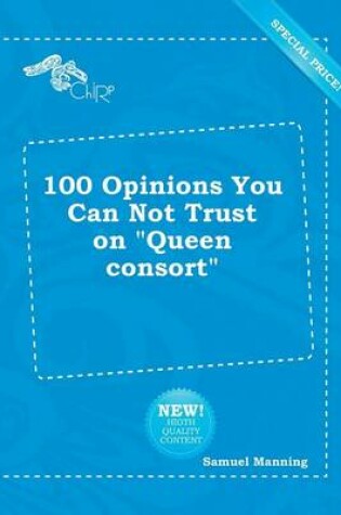 Cover of 100 Opinions You Can Not Trust on Queen Consort