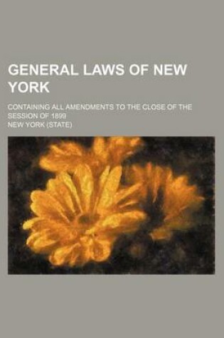 Cover of General Laws of New York; Containing All Amendments to the Close of the Session of 1899