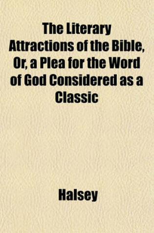 Cover of The Literary Attractions of the Bible, Or, a Plea for the Word of God Considered as a Classic