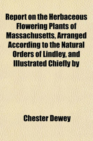 Cover of Report on the Herbaceous Flowering Plants of Massachusetts, Arranged According to the Natural Orders of Lindley, and Illustrated Chiefly by