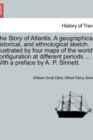 Cover of The Story of Atlantis. a Geographical, Historical, and Ethnological Sketch. Illustrated by Four Maps of the World's Configuration at Different Periods ... with a Preface by A. P. Sinnett.