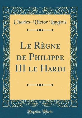 Book cover for Le Regne de Philippe III Le Hardi (Classic Reprint)