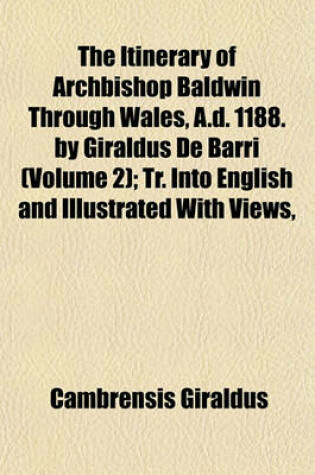 Cover of The Itinerary of Archbishop Baldwin Through Wales, A.D. 1188. by Giraldus de Barri (Volume 2); Tr. Into English and Illustrated with Views,