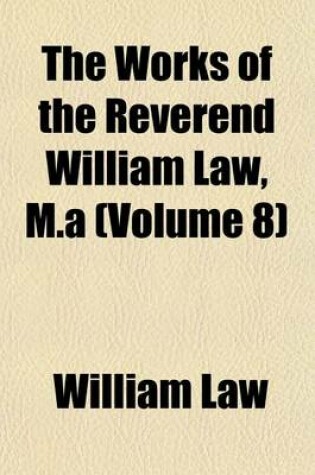 Cover of The Works of the Reverend William Law, M.a (Volume 8)