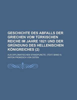 Book cover for Geschichte Des Abfalls Der Griechen Vom Turkischen Reiche Im Jahre 1821 Und Der Grundung Des Hellenischen Konigreiches (2); Aus Diplomatischem Standpuncte. (Text Band II)