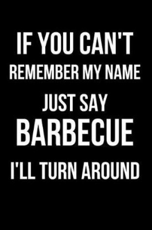 Cover of If You Can't Remember My Name Just Say Barbecue I'll Turn Around