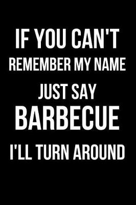 Book cover for If You Can't Remember My Name Just Say Barbecue I'll Turn Around