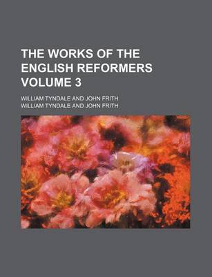 Book cover for The Works of the English Reformers Volume 3; William Tyndale and John Frith