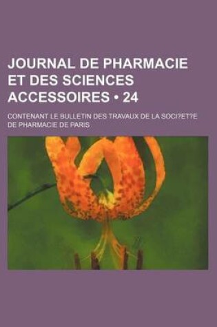 Cover of Journal de Pharmacie Et Des Sciences Accessoires (24); Contenant Le Bulletin Des Travaux de La Soci?et?e de Pharmacie de Paris