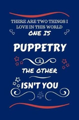 Cover of There Are Two Things I Love In This World One Is Puppetry The Other Isn't You