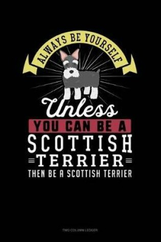 Cover of Always Be Yourself Unless You Can Be a Scottish Terrier Then Be a Scottish Terrier