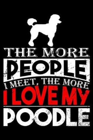 Cover of The More People I Meet, The More I Love My Poodle