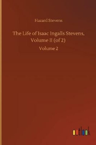 Cover of The Life of Isaac Ingalls Stevens, Volume II (of 2)
