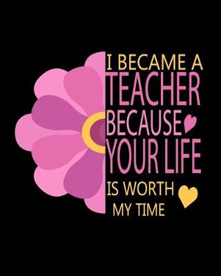 Cover of I Became A Teacher Because Your Life Is Worth My Time