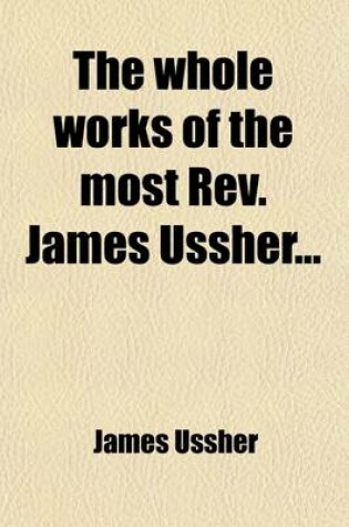 Cover of The Whole Works of the Most REV. James Ussher (Volume 13); With a Life of the Author