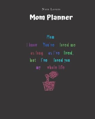 Book cover for Mom I Know You Ve Loved Me As Long As I Ve Lived But I Ve Loved You My Whole Life - Mom Planner