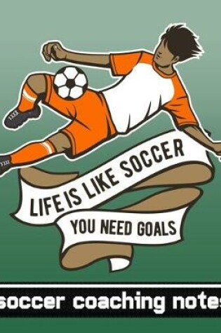 Cover of Life is Like Soccer - You Need Goals - Soccer Coaching Notebook