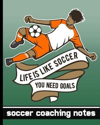Book cover for Life is Like Soccer - You Need Goals - Soccer Coaching Notebook