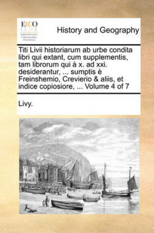 Cover of Titi LIVII Historiarum AB Urbe Condita Libri Qui Extant, Cum Supplementis, Tam Librorum Qui X. Ad XXI. Desiderantur, ... Sumptis Freinshemio, Crevierio & Aliis, Et Indice Copiosiore, ... Volume 4 of 7