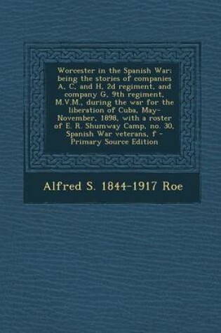 Cover of Worcester in the Spanish War; Being the Stories of Companies A, C, and H, 2D Regiment, and Company G, 9th Regiment, M.V.M., During the War for the Lib