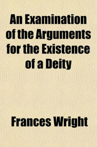 Cover of An Examination of the Arguments for the Existence of a Deity; Being an Answer to Dr. Godwin's Philosophy of Atheism Examined and Compared with Christianity