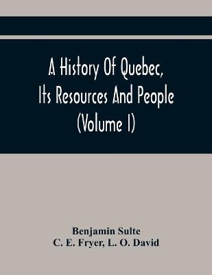 Book cover for A History Of Quebec, Its Resources And People (Volume I)