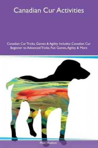 Cover of Canadian Cur Activities Canadian Cur Tricks, Games & Agility Includes