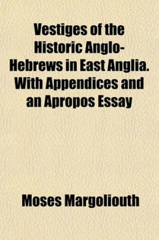 Cover of Vestiges of the Historic Anglo-Hebrews in East Anglia. with Appendices and an Apropos Essay