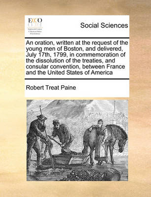 Book cover for An Oration, Written at the Request of the Young Men of Boston, and Delivered, July 17th, 1799, in Commemoration of the Dissolution of the Treaties, and Consular Convention, Between France and the United States of America